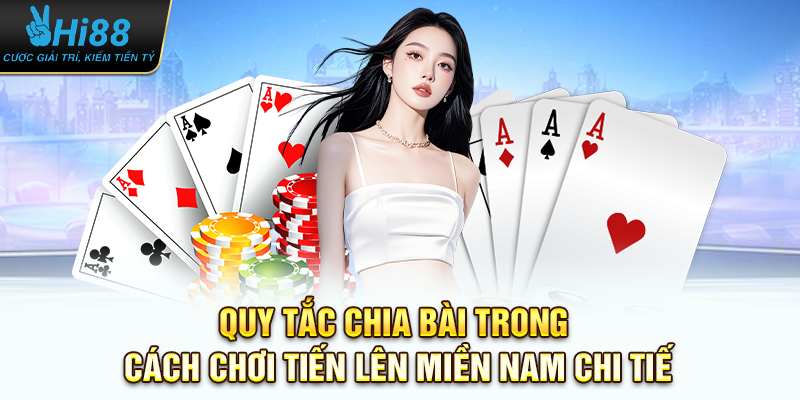 Quy tắc chia bài trong cách chơi tiến lên miền nam chi tiết